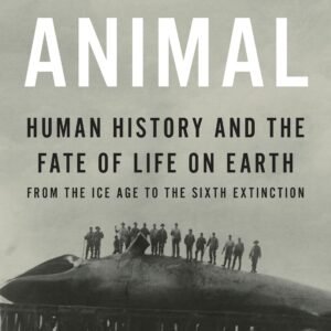 The Last Animal: Human History and the Fate of Life on Earth from the Ice Age to the Sixth Extinction